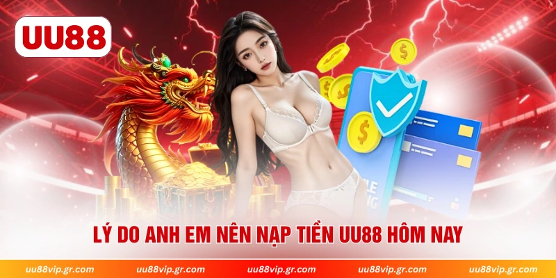 Lý do anh em nên nạp tiền UU88 hôm nay